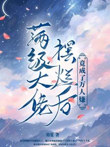 满级大佬摆烂后，竟成了万人嫌