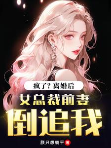 疯了？离婚后，女总裁前妻倒追我